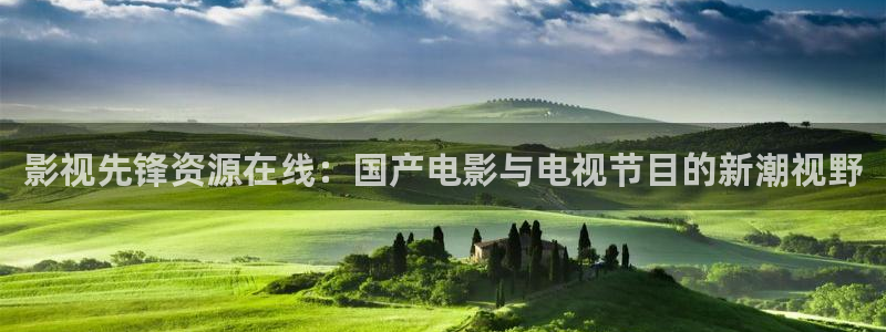 老司机福利影院在线观看：影视先锋资源在线：国产电影与电视节目的新潮视野
